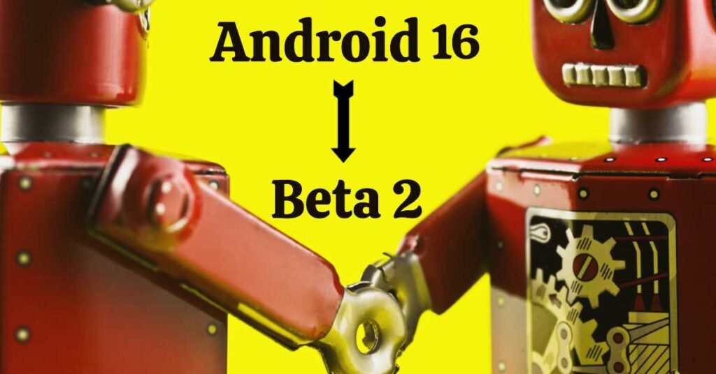 Android 16 Beta 2 Features, Release & Download 2025