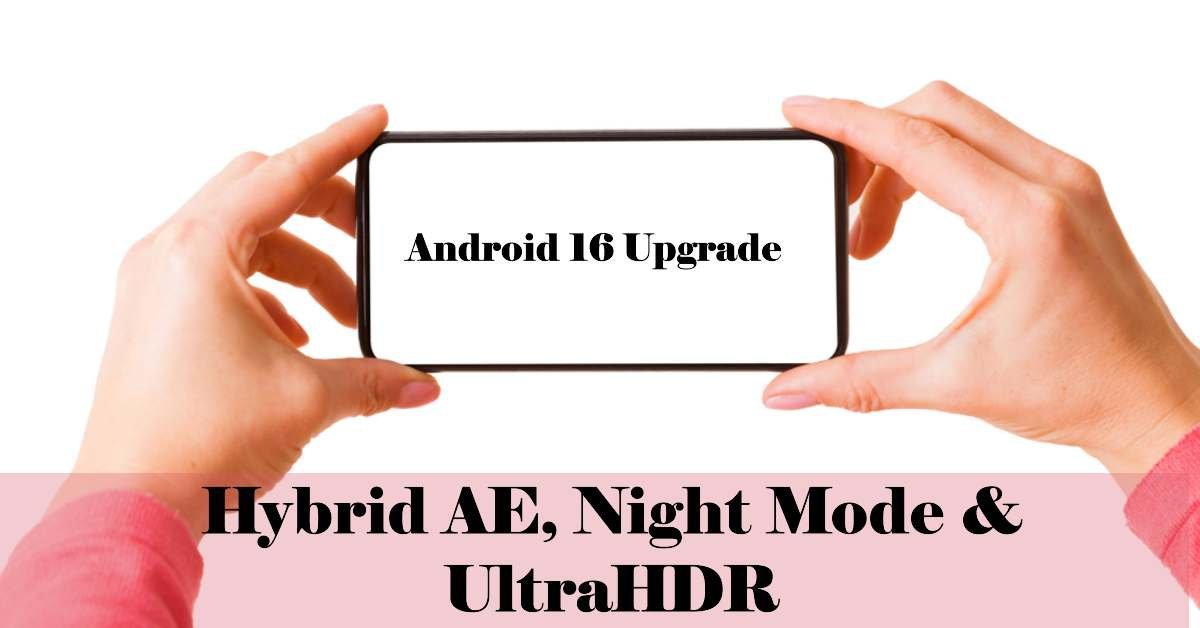 Android 16 Camera Upgrades Hybrid AE, Night Mode & UltraHDR