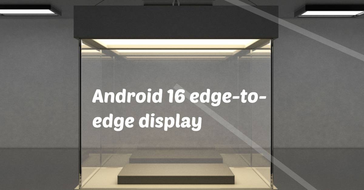 Android 16 Edge-to-Edge Display Features & Developer Impact