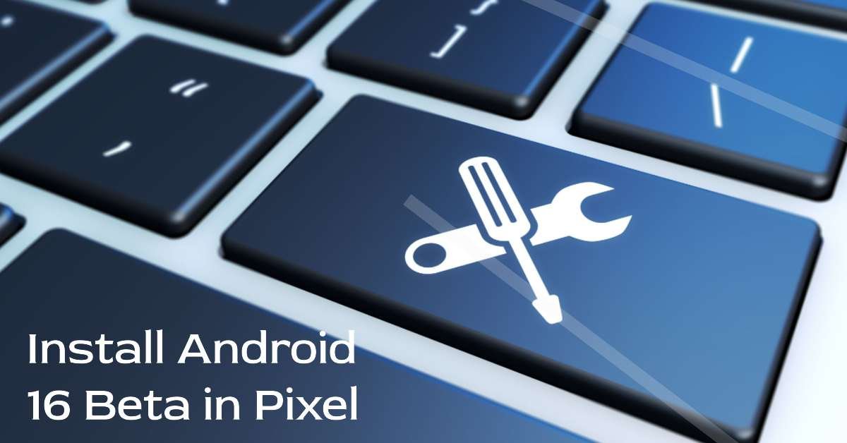 How to Install Android 16 Beta on Your Pixel Phone